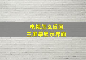 电视怎么反回主屏幕显示界面