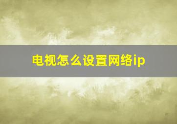 电视怎么设置网络ip