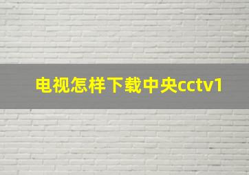 电视怎样下载中央cctv1