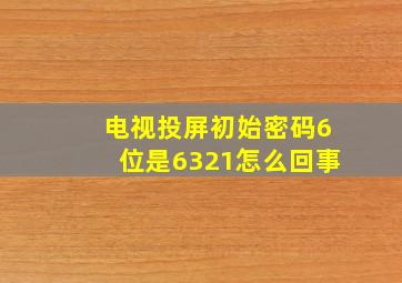 电视投屏初始密码6位是6321怎么回事