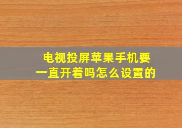 电视投屏苹果手机要一直开着吗怎么设置的