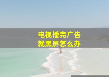 电视播完广告就黑屏怎么办