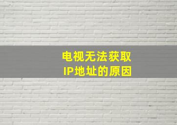 电视无法获取IP地址的原因