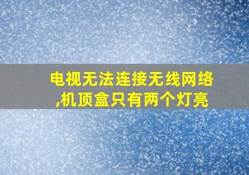 电视无法连接无线网络,机顶盒只有两个灯亮