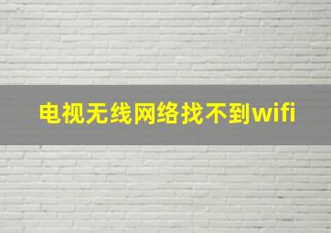 电视无线网络找不到wifi