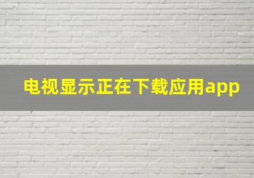 电视显示正在下载应用app