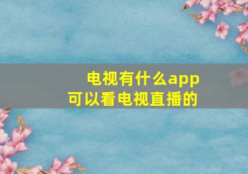 电视有什么app可以看电视直播的