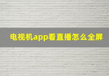 电视机app看直播怎么全屏