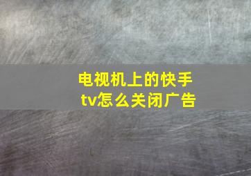 电视机上的快手tv怎么关闭广告