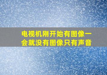 电视机刚开始有图像一会就没有图像只有声音