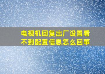 电视机回复出厂设置看不到配置信息怎么回事