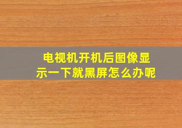 电视机开机后图像显示一下就黑屏怎么办呢