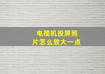 电视机投屏照片怎么放大一点