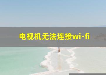 电视机无法连接wi-fi