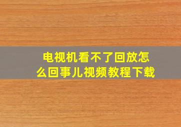 电视机看不了回放怎么回事儿视频教程下载