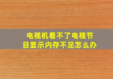 电视机看不了电视节目显示内存不足怎么办