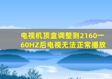 电视机顶盒调整到2160一60HZ后电视无法正常播放