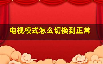 电视模式怎么切换到正常