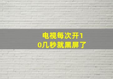 电视每次开10几秒就黑屏了