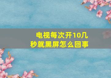 电视每次开10几秒就黑屏怎么回事