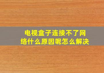 电视盒子连接不了网络什么原因呢怎么解决