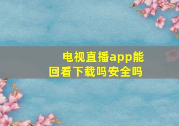 电视直播app能回看下载吗安全吗