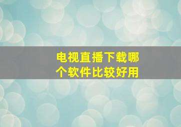 电视直播下载哪个软件比较好用