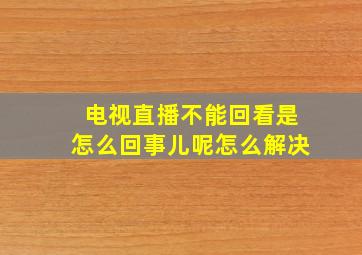 电视直播不能回看是怎么回事儿呢怎么解决