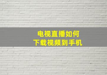 电视直播如何下载视频到手机