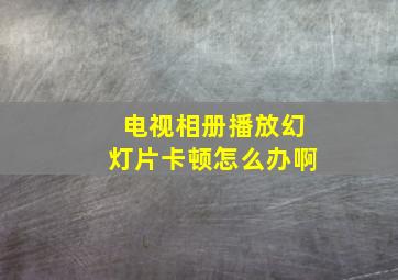 电视相册播放幻灯片卡顿怎么办啊