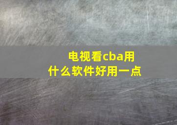 电视看cba用什么软件好用一点