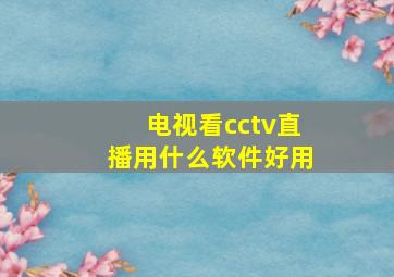 电视看cctv直播用什么软件好用