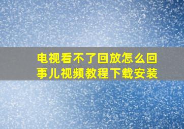 电视看不了回放怎么回事儿视频教程下载安装