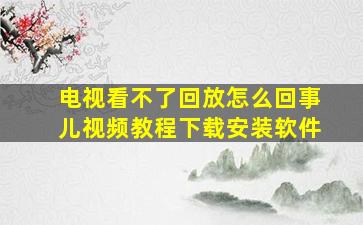 电视看不了回放怎么回事儿视频教程下载安装软件