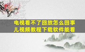 电视看不了回放怎么回事儿视频教程下载软件能看