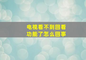 电视看不到回看功能了怎么回事