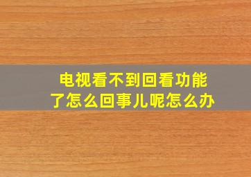 电视看不到回看功能了怎么回事儿呢怎么办