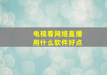 电视看网络直播用什么软件好点