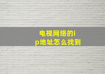 电视网络的ip地址怎么找到