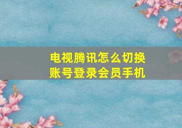 电视腾讯怎么切换账号登录会员手机