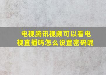 电视腾讯视频可以看电视直播吗怎么设置密码呢