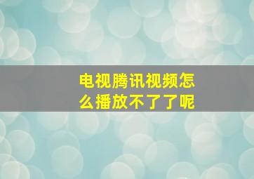 电视腾讯视频怎么播放不了了呢