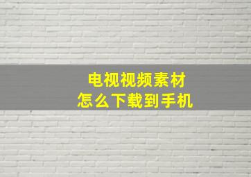 电视视频素材怎么下载到手机