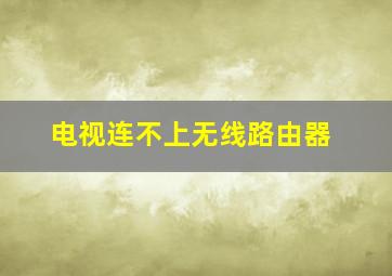 电视连不上无线路由器