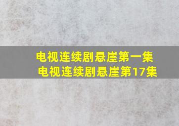 电视连续剧悬崖第一集电视连续剧悬崖第17集