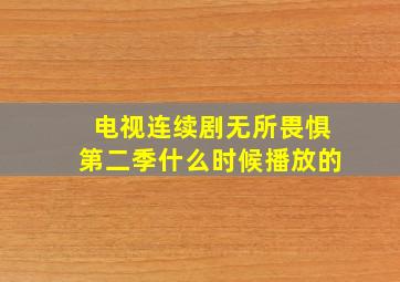 电视连续剧无所畏惧第二季什么时候播放的