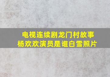 电视连续剧龙门村故事杨欢欢演员是谁白雪照片