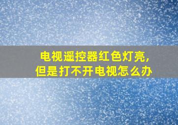 电视遥控器红色灯亮,但是打不开电视怎么办