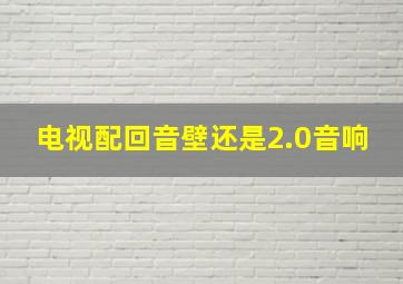 电视配回音壁还是2.0音响