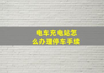 电车充电站怎么办理停车手续